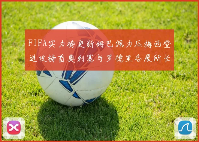 FIFA实力榜更新姆巴佩力压梅西登进攻榜首奥利塞与罗德里各展所长