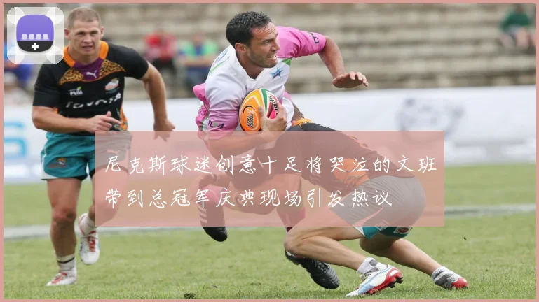尼克斯球迷创意十足将哭泣的文班带到总冠军庆典现场引发热议