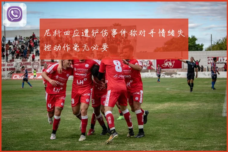 尼科回应遭铲伤事件称对手情绪失控动作毫无必要