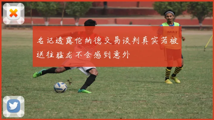 名记透露伦纳德交易谈判真实若被送往猛龙不会感到意外