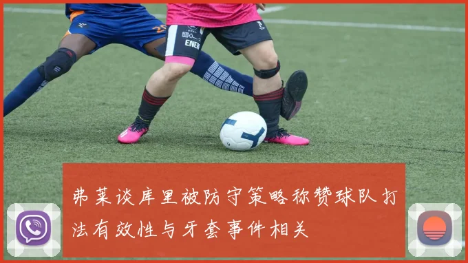 弗莱谈库里被防守策略称赞球队打法有效性与牙套事件相关
