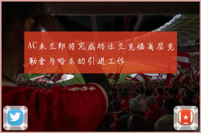 AC米兰即将完成对法兰克福高层克勒舍与哈东的引进工作